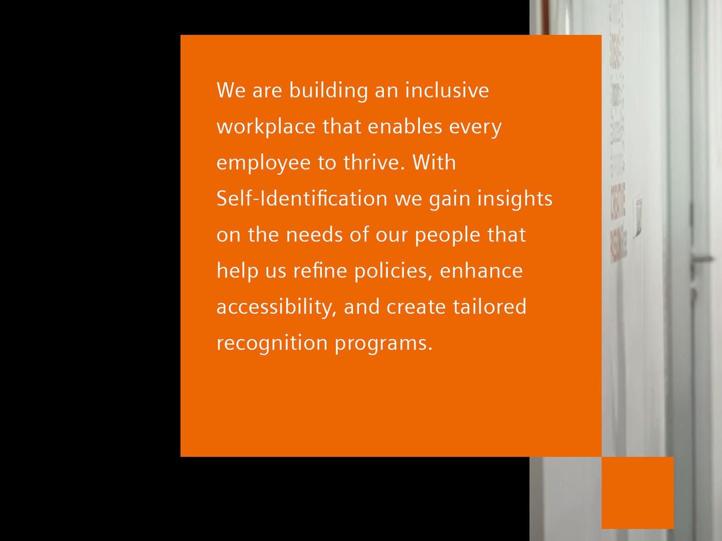 Text on image:We are building an inclusive workplace that enables every employee to thrive. With Self-Identification we gain insights on the needs of our people that help us refine policies, enhance accessibility, and create tailored recognition programs.